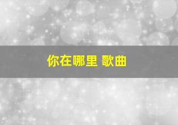 你在哪里 歌曲